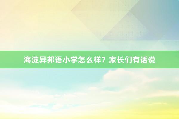 海淀异邦语小学怎么样？家长们有话说
