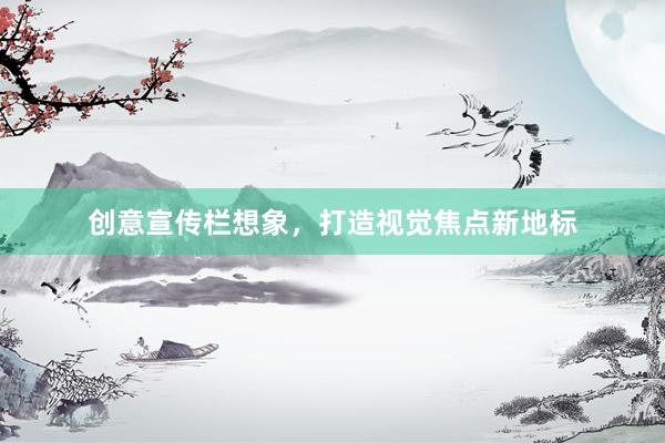 创意宣传栏想象，打造视觉焦点新地标