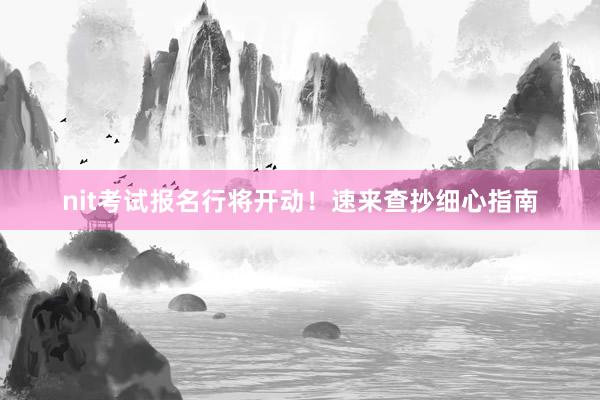 nit考试报名行将开动！速来查抄细心指南