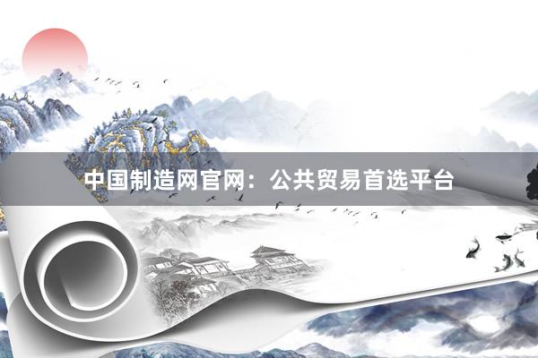 中国制造网官网：公共贸易首选平台