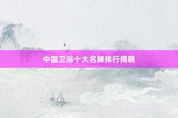 中国卫浴十大名牌排行揭晓