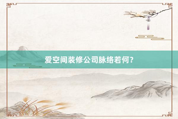 爱空间装修公司脉络若何？
