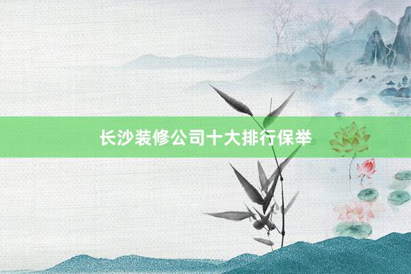 长沙装修公司十大排行保举