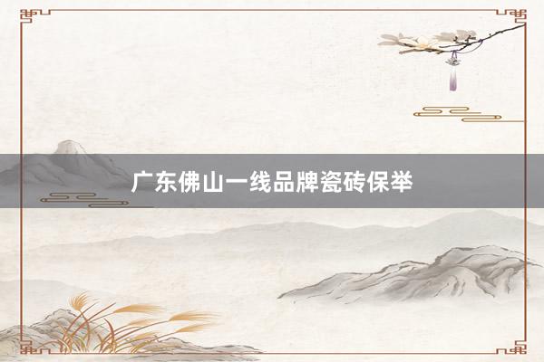 广东佛山一线品牌瓷砖保举
