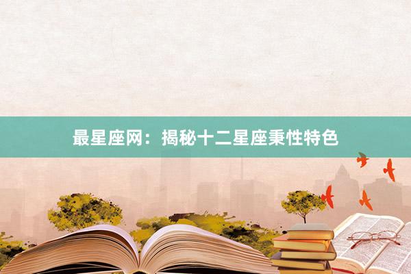 最星座网：揭秘十二星座秉性特色