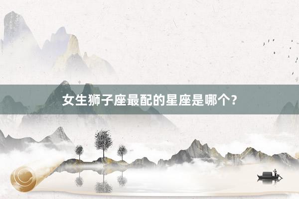女生狮子座最配的星座是哪个？