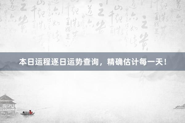 本日运程逐日运势查询，精确估计每一天！